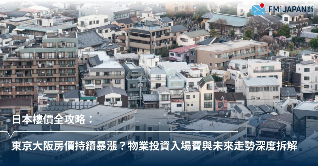 日本樓價全攻略：東京大阪房價持續暴漲？物業投資入場費與未來走勢深度拆解