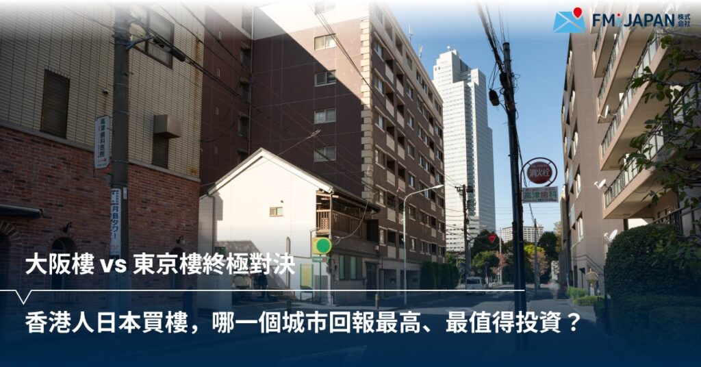 大阪樓 vs 東京樓終極對決：香港人日本買樓，哪一個城市回報最高、最值得投資？