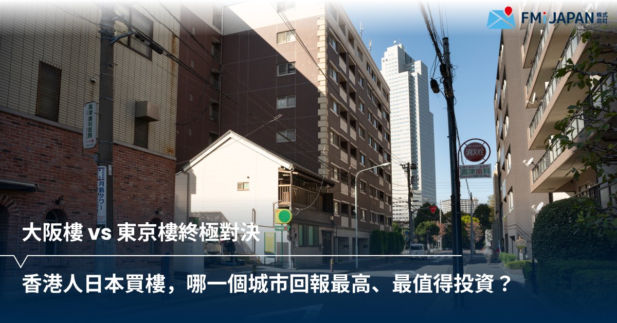 大阪樓 vs 東京樓終極對決：香港人日本買樓，哪一個城市回報最高、最值得投資？