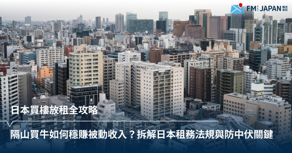 日本買樓放租全攻略：隔山買牛如何穩賺被動收入？拆解日本租務法規與防中伏關鍵